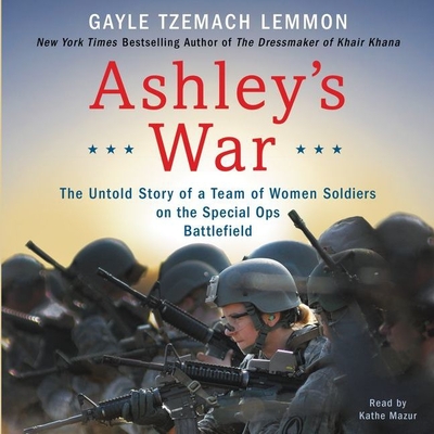 Ashley's War Lib/E: The Untold Story of a Team of Women Soldiers on the Special Ops Battlefield - Lemmon, Gayle Tzemach, and Mazur, Kathe (Read by)