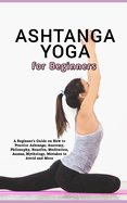 Ashtanga Yoga for Beginners: A Beginner's Guide on How to Practice Ashtanga; Anatomy, Philosophy, Benefits, Meditation, Asanas, Mythology, Mistakes to Avoid and More