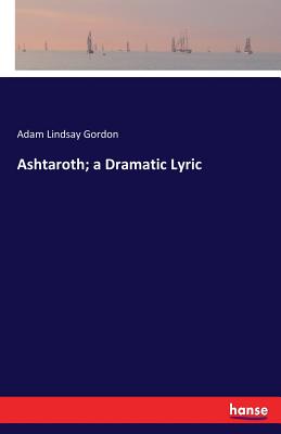 Ashtaroth; a Dramatic Lyric - Gordon, Adam Lindsay