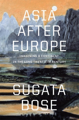 Asia After Europe: Imagining a Continent in the Long Twentieth Century - Bose, Sugata