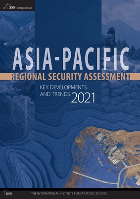 Asia-Pacific Regional Security Assessment 2021: Key Developments and Trends - The International Institute for Strategic Studies (IISS) (Editor)