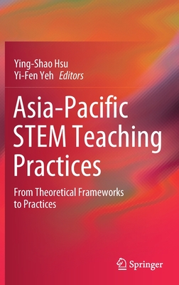 Asia-Pacific Stem Teaching Practices: From Theoretical Frameworks to Practices - Hsu, Ying-Shao (Editor), and Yeh, Yi-Fen (Editor)