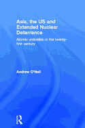 Asia, the US and Extended Nuclear Deterrence: Atomic Umbrellas in the Twenty-first Century