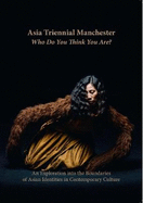 Asia Triennial Manchester. Who Do You Think You Are?: An Exploration into the Boundaries of Asian Identities in Contemporary Culture