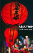 Asia Trip Travel Photo Book: Coffee Table Photography Travel Picture Book Album Of Asia