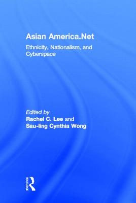 Asian America.Net: Ethnicity, Nationalism, and Cyberspace - Lee, Rachel C (Editor), and Wong, Sau-Ling Cynthia (Editor)
