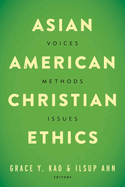 Asian American Christian Ethics: Voices, Methods, Issues