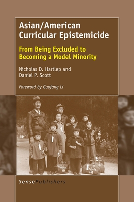 Asian/American Curricular Epistemicide: From Being Excluded to Becoming a Model Minority - Hartlep, Nicholas D, and Scott, Daniel P