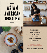 Asian American Herbalism: Traditional and Modern Healing Practices for Everyday Wellness--Includes 100 Recipes to Treat Common Ailments
