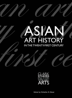 Asian Art History in the Twenty-First Century - Desai, Vishakha N (Editor)