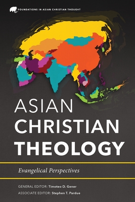Asian Christian Theology: Evangelical Perspectives - Gener, Timoteo D (Editor), and Pardue, Stephen T (Editor)