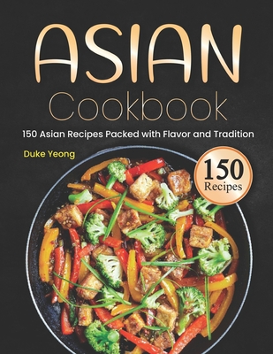 Asian Cookbook: 150 Asian Recipes Packed with Flavor and Tradition - Yeong, Duke
