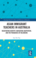 Asian Immigrant Teachers in Australia: Negotiating Identity, Navigating Adaptation, and the Paradoxes of Belonging