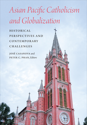 Asian Pacific Catholicism and Globalization: Historical Perspectives and Contemporary Challenges - Casanova, Jos (Editor), and Phan, Peter C (Editor)