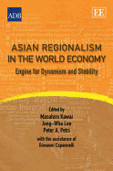 Asian Regionalism in the World Economy: Engine for Dynamism and Stability - Kawai, Masahiro (Editor), and Lee, Jong-Wha (Editor), and Petri, Peter A. (Editor)