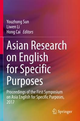 Asian Research on English for Specific Purposes: Proceedings of the First Symposium on Asia English for Specific Purposes, 2017 - Sun, Youzhong (Editor), and Li, Liwen (Editor), and Cai, Hong (Editor)