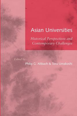 Asian Universities: Historical Perspectives and Contemporary Challenges - Altbach, Philip G (Editor), and Umakoshi, Toru (Editor)