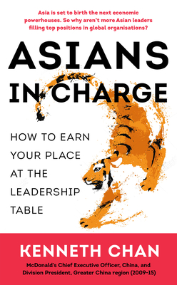 Asians in Charge: How to Earn Your Place at the Leadership Table - Chan, Kenneth