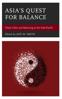 Asia's Quest for Balance: China's Rise and Balancing in the Indo-Pacific - Smith, Jeff M (Editor), and Batongbacal, Jay L, and Brennan, Elliot