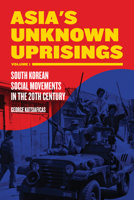 Asia's Unknown Uprising Volume 1: South Korean Social Movements in the 20th Century - Katsiaficas, George