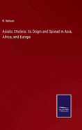 Asiatic Cholera: Its Origin and Spread in Asia, Africa, and Europe