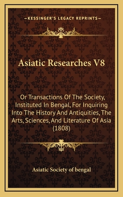 Asiatic Researches V8: Or Transactions of the Society, Instituted in Bengal, for Inquiring Into the History and Antiquities, the Arts, Sciences, and Literature of Asia (1808) - Asiatic Society of Bengal