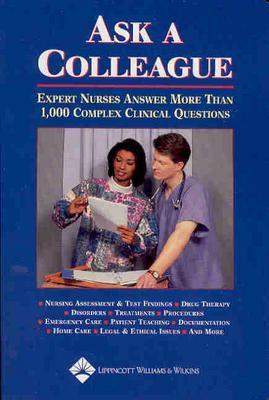 Ask a Colleague: Expert Nurses Answer More Than 1,000 Complex Clinical Questions - Lippincott Williams & Wilkins, and Springhouse (Prepared for publication by)