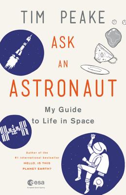 Ask an Astronaut: My Guide to Life in Space - Peake, Tim