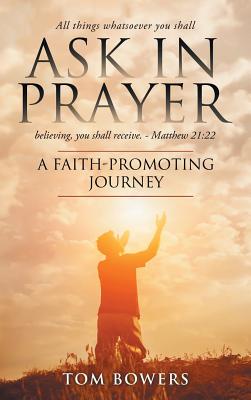 Ask In Prayer: A Faith-Promoting Journey - Bowers, Tom