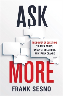 Ask More: The Power of Questions to Open Doors, Uncover Solutions, and Spark Change - Sesno, Frank