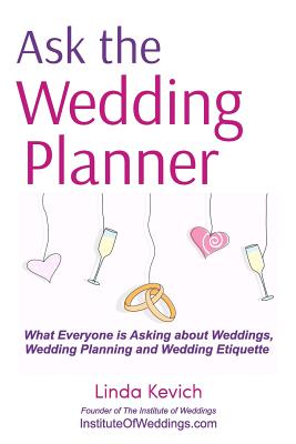 Ask the Wedding Planner: What Everyone Is Asking about Weddings, Wedding Planning and Wedding Etiquette - Kevich, Linda