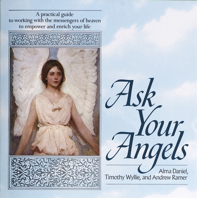 Ask Your Angels: Ask Your Angels: A Practical Guide to Working with the Messengers of Heaven to Empower and Enrich Your Life - Daniel, Alma, and Wyllie, Timothy, and Ramer, Andrew