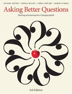 Asking Better Questions: Teaching and Learning for a Changing World - Saxton, Juliana, and Miller, Carole, and Laidlaw, Linda
