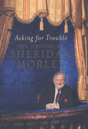 Asking for Trouble: The Memoirs of Sheridan Morley