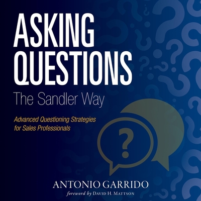 Asking Questions the Sandler Way: Or: Good Question-Why Do You Ask? - Garrido, Antonio, and Mann, Bruce (Read by), and Mattson, David (Contributions by)