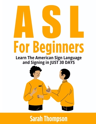 ASL For Beginners: Learn The American Sign Language and Signing in JUST 30 DAYS - Thompson, Sarah