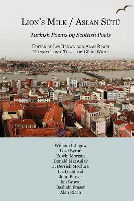 Aslan Sutu / Lion's Milk: Turkish Poems by Scottish Poets - Brown, Ian (Editor), and Riach, Alan, Professor (Editor), and White, Gulru (Translated by)