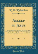 Asleep in Jesus: A Funeral Discourse, Preached on Occasion of the Death of Mrs. Geo; A. Gibbs, in the North Presbyterian Church, Chicago, Ill;, November 4, A. D. 1849 (Classic Reprint)