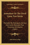 Asmodeus Or The Devil Upon Two Sticks: Preceded By Dialogues, Serious And Comic Between Two Chimneys Of Madrid (1881)