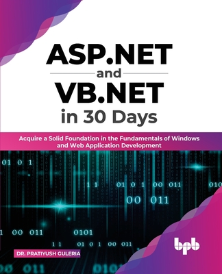 ASP.NET and VB.NET in 30 Days: Acquire a Solid Foundation in the Fundamentals of Windows and Web Application Development - Guleria, Dr. Pratiyush