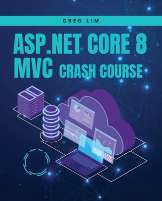 ASP.NET Core 8 MVC Crash Course: Learn to build fast and secure web applications with ASP.NET MVC 8 - Lim, Greg