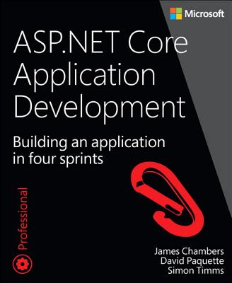 ASP.NET Core Application Development: Building an Application in Four Sprints - Chambers, James, and Paquette, David, and Timms, Simon