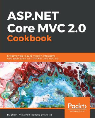 ASP.NET Core MVC 2.0 Cookbook: Effective ways to build modern, interactive web applications with ASP.NET Core MVC 2.0 - Oliveira, Jason De, and Polat, Engin, and Belkheraz, Stephane