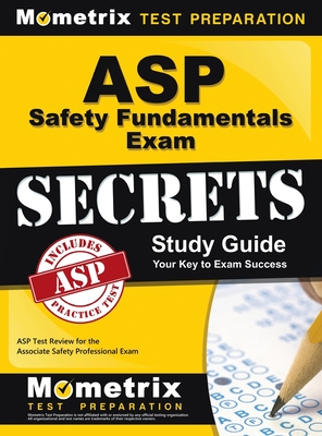 ASP Safety Fundamentals Exam Secrets Study Guide: ASP Test Review for the Associate Safety Professional Exam - ASP Exam Secrets Test Prep (Editor)