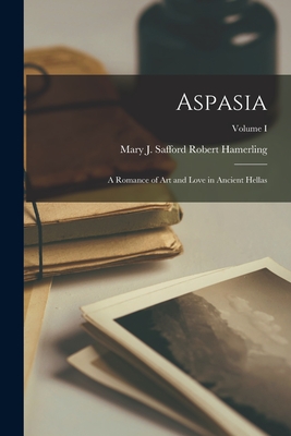 Aspasia: A Romance of Art and Love in Ancient Hellas; Volume I - Hamerling, Mary J Safford Robert