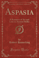 Aspasia, Vol. 1 of 2: A Romance of Art and Love in Ancient Hellas (Classic Reprint)