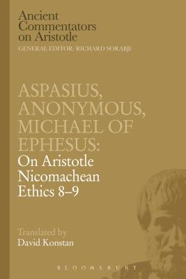 Aspasius, Michael of Ephesus, Anonymous: On Aristotle Nicomachean Ethics 8-9 - Ephesus, Michael Of, and Aspasius, and Konstan, David (Translated by)