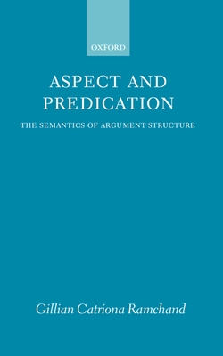 Aspect and Predication: The Semantics of Argument Structure - Ramchand, Gillian Catriona