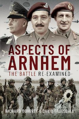 Aspects of Arnhem: The Battle Re-examined - Doherty, Richard, and Truesdale, David
