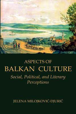 Aspects of Balkan Culture: Social, Political, and Literary Perceptions - Milojkovic-Djuric, Jelena, Professor